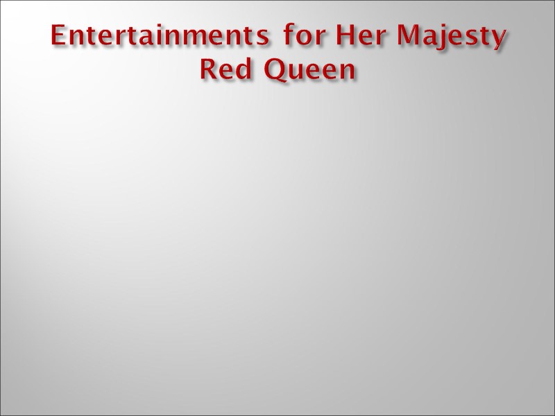 Entertainments for Her Majesty Red Queen